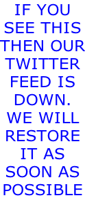 IF YOU  SEE THIS THEN OUR TWITTER FEED IS  DOWN. WE WILL RESTORE IT AS  SOON AS POSSIBLE